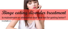 Binge Eating Disorder Treatment: Is Mainstream Or Alternative Your Best Bet For Getting Better?