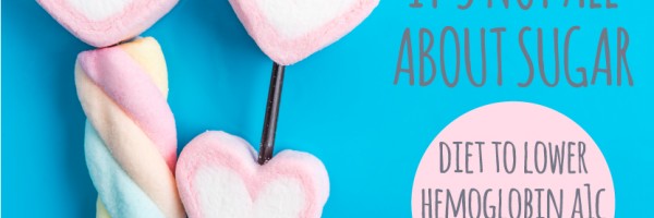 Diet to Lower Hemoglobin A1C Naturally: It's Not All About Sugar