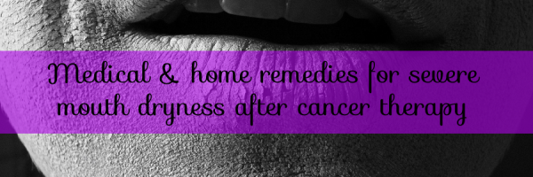 Severe Mouth Dryness After Cancer Therapy: Medical and Home Remedies