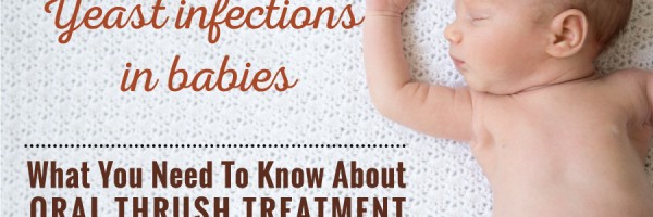 Yeast Infections In Babies: What Do You Need To Know About Treatment For Oral Thrush In Babies?