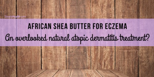 African Shea Butter For Eczema: An Overlooked Natural Atopic Dermatitis Treatment?
