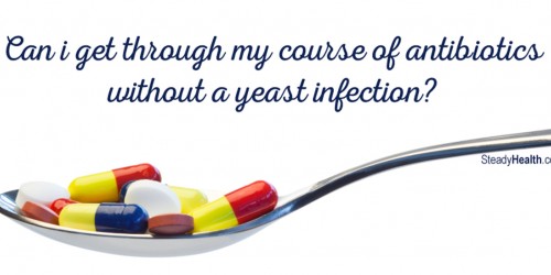 Can I Get Through My Course Of Antibiotics Without A Yeast Infection?