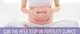 Can The HFEA Stop UK Fertility Clinics' Aggressive And Misleading Marketing?