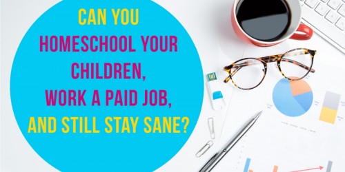 Can You Homeschool Your Children, Work A Paid Job, And Still Stay Sane?