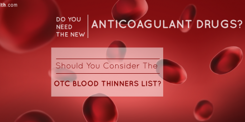 Do You Need The New Anticoagulant Drugs? What About The Over The Counter Blood Thinners List?