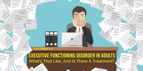 Executive Dysfunction In Adults: Are You Disorganized, Inflexible, And Quickly Overwhelmed?