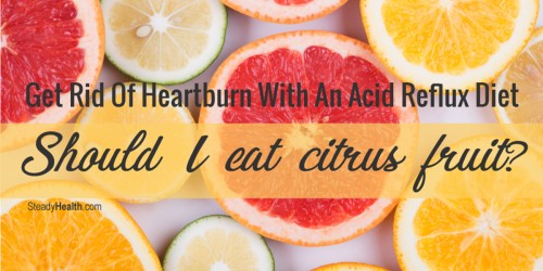 Get Rid Of Heartburn With An Acid Reflux Diet: Should I Eat Citrus Fruit?