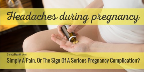 Headaches During Pregnancy: Simply A Pain, Or The Sign Of A Serious Pregnancy Complication?