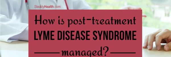 How Is Post-Treatment Lyme Disease Syndrome (Chronic Lyme Disease) Managed?