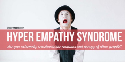 Hyper Empathy Syndrome: Are You Extremely Sensitive To The Emotions And Energy Of Other People?