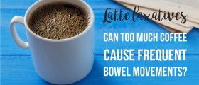 Latte Laxatives: Can Too Much Coffee Cause Frequent Bowel Movements?