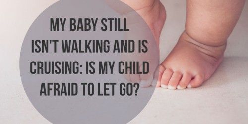 My Baby Still Isn't Walking And Is Cruising: Is My Child Afraid To Let Go?