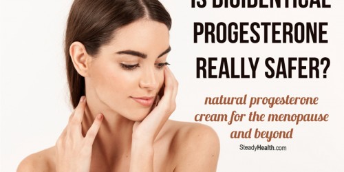 Natural Progesterone Cream For The Menopause And Beyond: Is Bioidentical Progesterone Really Safer?