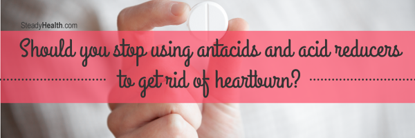 Should You Stop Using Antacids And Acid Reducers To Get Rid Of Heartburn?