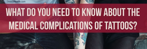 Think Before You Ink: What Do You Need To Know About The Medical Complications Of Tattoos?