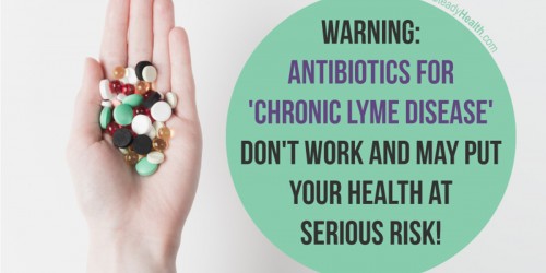 Warning: Antibiotics For 'Chronic Lyme Disease' Don't Work And May Put Your Health At Serious Risk!