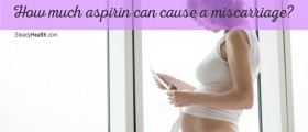 Aspirin During Pregnancy: How Much Aspirin Can Cause A Miscarriage?