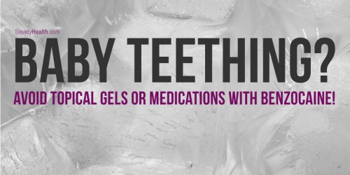 Baby Teething? Avoid Topical Gels Or Medications With Benzocaine!