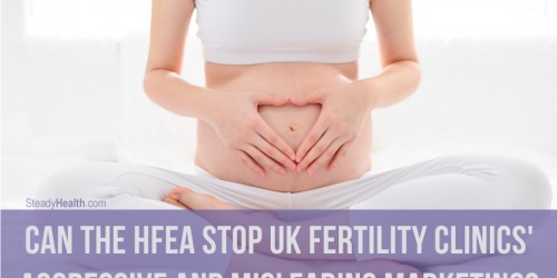 Can The HFEA Stop UK Fertility Clinics' Aggressive And Misleading Marketing?
