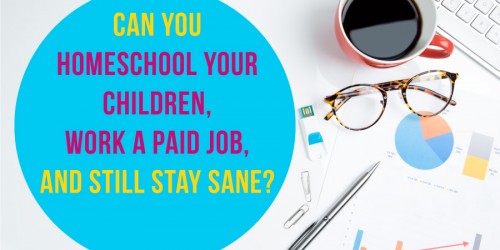 Can You Homeschool Your Children, Work A Paid Job, And Still Stay Sane?