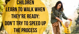 Children Learn To Walk When They're Ready: Don't Try To Speed Up The Process