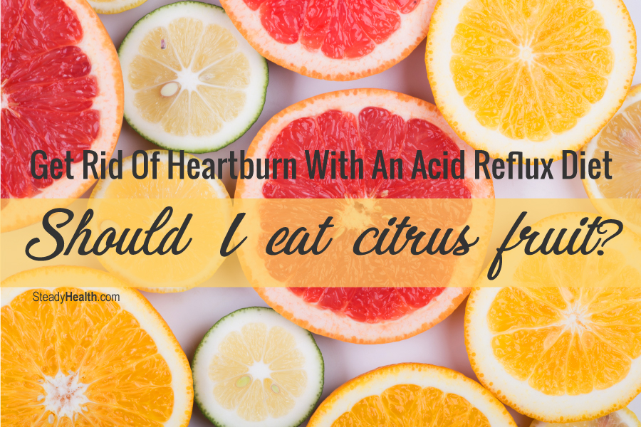 Get Rid Of Heartburn With An Acid Reflux Diet Should I Eat Citrus