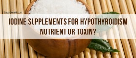 Iodine Supplements for Hypothyroidism: Nutrient or Toxin?