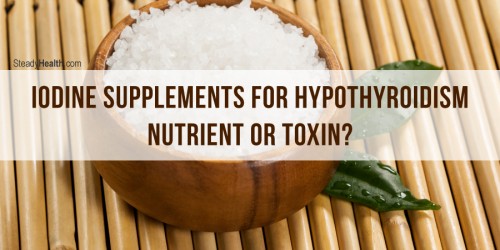 Iodine Supplements for Hypothyroidism: Nutrient or Toxin?