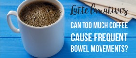 Latte Laxatives: Can Too Much Coffee Cause Frequent Bowel Movements?