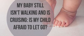 My Baby Still Isn't Walking And Is Cruising: Is My Child Afraid To Let Go?
