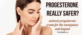 Natural Progesterone Cream For The Menopause And Beyond: Is Bioidentical Progesterone Really Safer?
