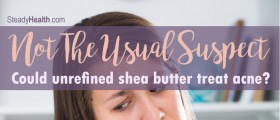 Not The Usual Suspect: Could Unrefined Shea Butter Help Treat Acne?