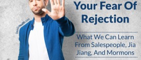 Overcoming Your Fear Of Rejection: What We Can Learn From Salespeople, Jia Jiang, And Mormons