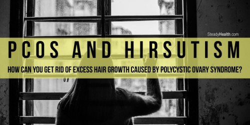 PCOS And Hirsutism: How Can You Get Rid Of Excess Hair Growth Caused By Polycystic Ovary Syndrome?