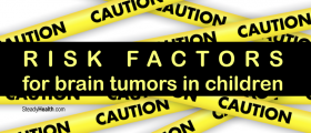 Pediatric Brain Tumors: Risk Factors for Brain Tumors in Children