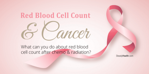 Red Blood Cell Count and Cancer: What Can You Do About Red Blood Cell Count After Chemo & Radiation