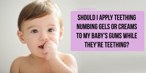 Should I Apply Teething Numbing Gels Or Creams To My Baby's Gums While They're Teething?