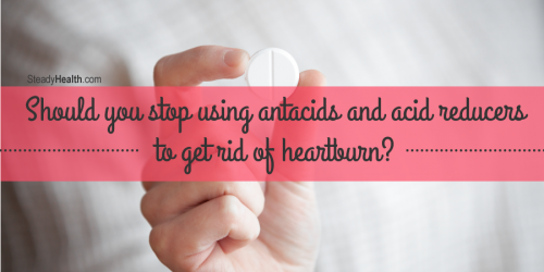 Should You Stop Using Antacids And Acid Reducers To Get Rid Of Heartburn?