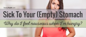 Sick To Your (Empty) Stomach: Why Do I Feel Nauseous When I'm Hungry?