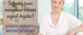Suffering From Menopause-Induced Vaginal Dryness? Estrogen, Lubricants, And Moisturizers Can Help